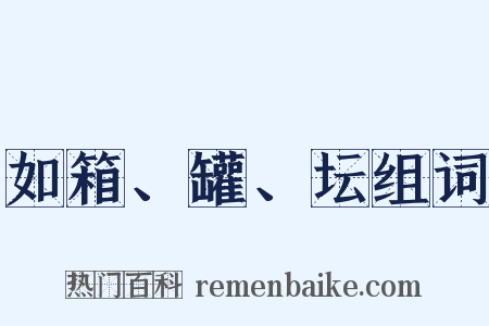 如箱、罐、坛组词是什么意思的图片
